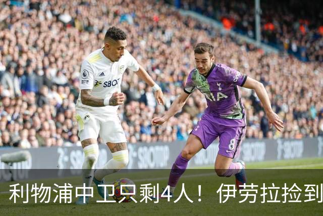 利物浦中卫只剩4人！伊劳拉捡到宝，但防线赌局玩太大