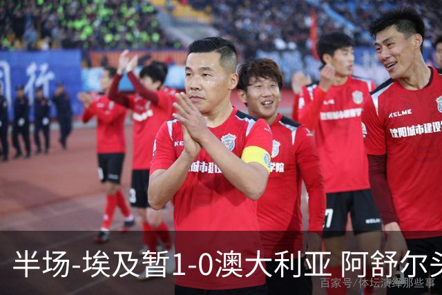 半场-埃及暂1-0澳大利亚 阿舒尔头球破门哈菲兹助攻沃尔帕托中框