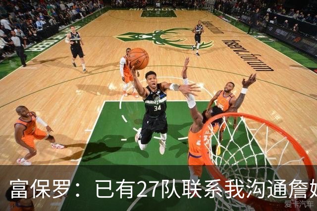 富保罗：已有27队联系我沟通詹姆斯 无数球员也已联系了老詹本人