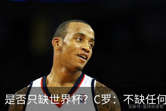 是否只缺世界杯？C罗：不缺任何东西 赢不会让我让更伟大反之亦然