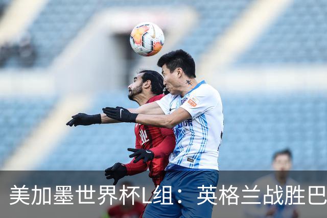 美加墨世界杯L组：英格兰战胜巴拿马 小组头名出线