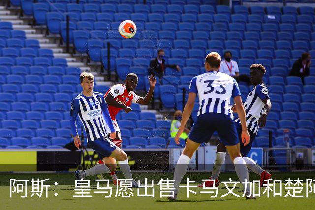阿斯：皇马愿出售卡马文加和楚阿梅尼 只考虑外租马斯坦托诺
