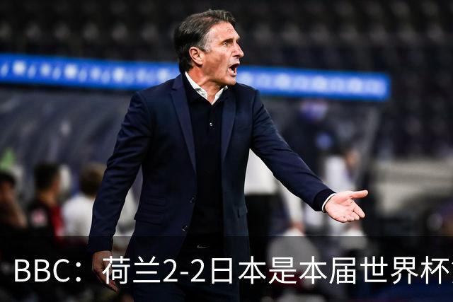 BBC：荷兰2-2日本是本届世界杯第一场准时开球的比赛